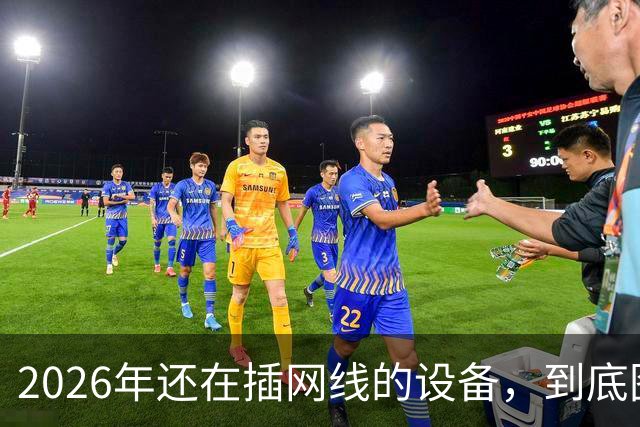 2026年还在插网线的设备，到底图什么？